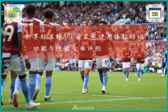 世界杯买球APP安装包使用体验对比：功能与性能全面评测