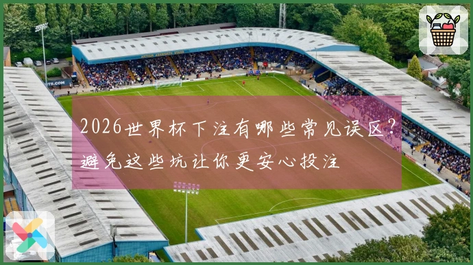 2026世界杯下注有哪些常见误区？避免这些坑让你更安心投注