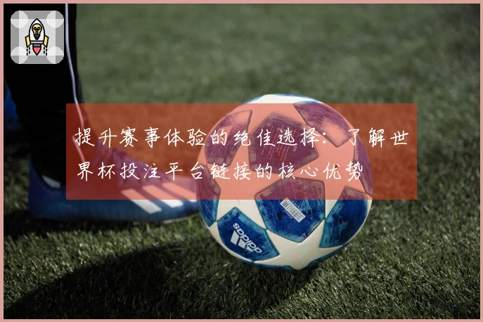 提升赛事体验的绝佳选择：了解世界杯投注平台链接的核心优势