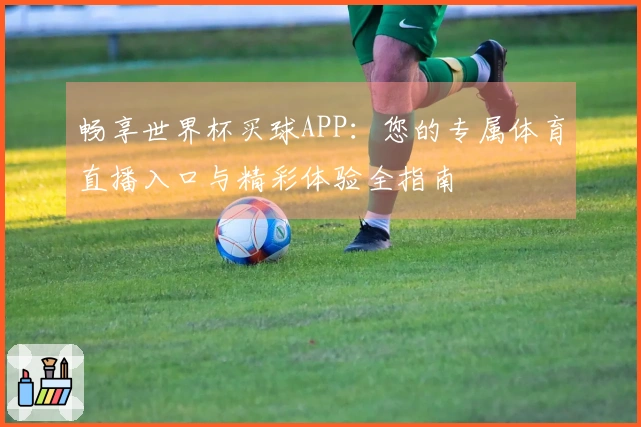 畅享世界杯买球APP：您的专属体育直播入口与精彩体验全指南