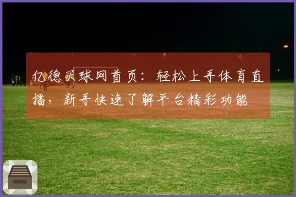亿德买球网首页：轻松上手体育直播，新手快速了解平台精彩功能