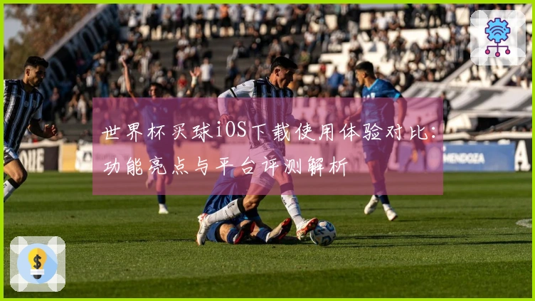 世界杯买球iOS下载使用体验对比：功能亮点与平台评测解析