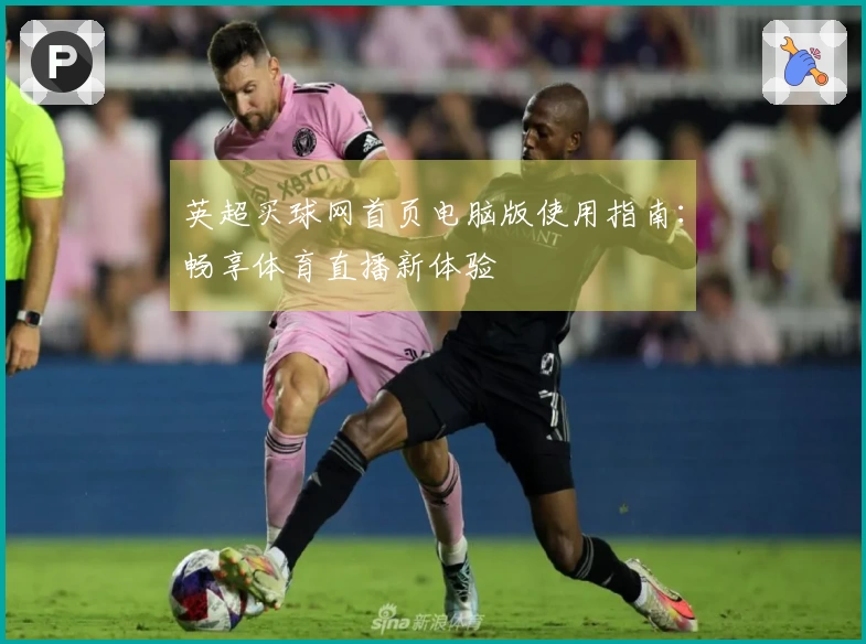 英超买球网首页电脑版使用指南：畅享体育直播新体验