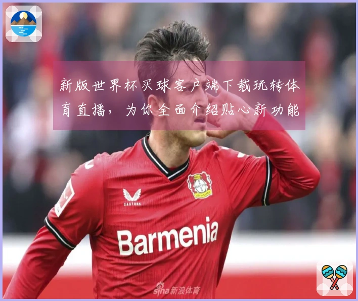 新版世界杯买球客户端下载玩转体育直播,为你全面介绍贴心新功能