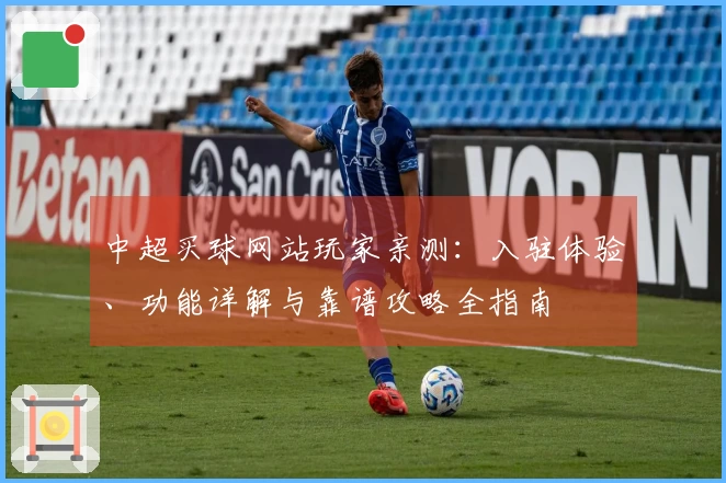 中超买球网站玩家亲测:入驻体验、功能详解与靠谱攻略全指南