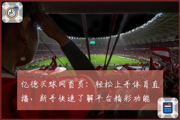 亿德买球网首页：轻松上手体育直播，新手快速了解平台精彩功能