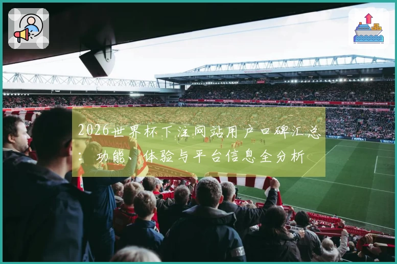 2026世界杯下注网站用户口碑汇总:功能、体验与平台信息全分析
