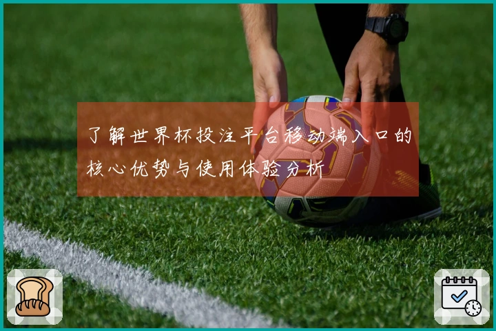 了解世界杯投注平台移动端入口的核心优势与使用体验分析