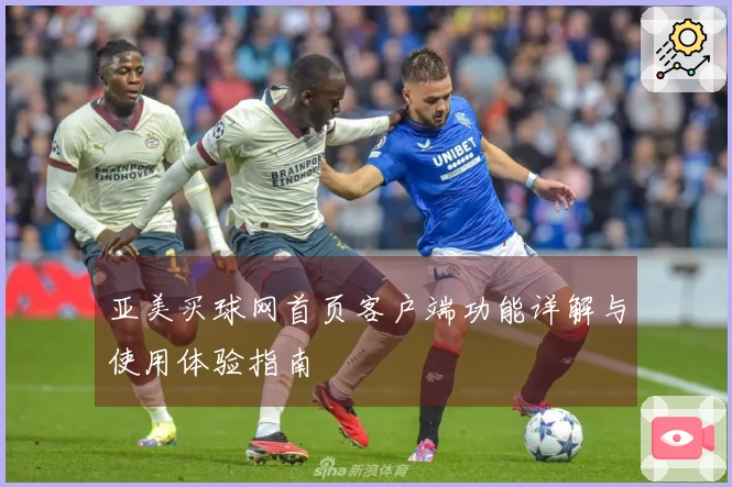 亚美买球网首页客户端功能详解与使用体验指南