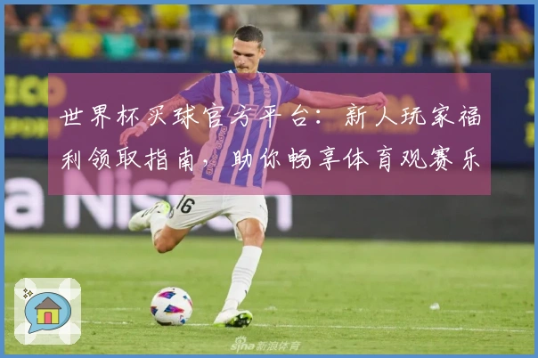 世界杯买球官方平台：新人玩家福利领取指南，助你畅享体育观赛乐趣