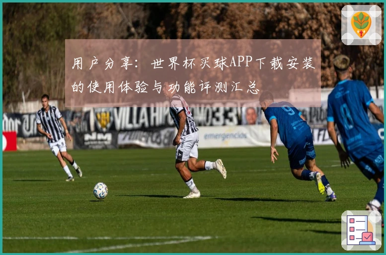 用户分享:世界杯买球APP下载安装的使用体验与功能评测汇总