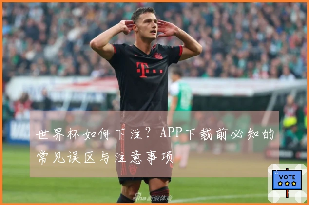 世界杯如何下注？APP下载前必知的常见误区与注意事项