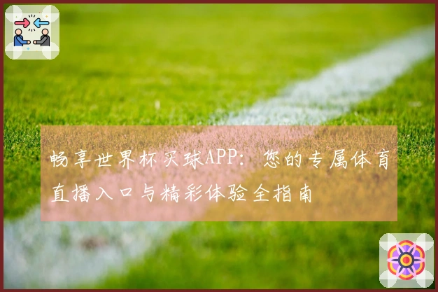 畅享世界杯买球APP：您的专属体育直播入口与精彩体验全指南