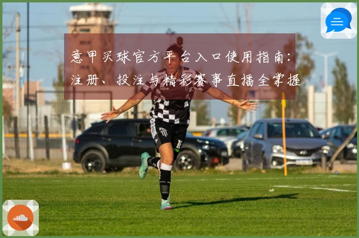 意甲买球官方平台入口使用指南：注册、投注与精彩赛事直播全掌握