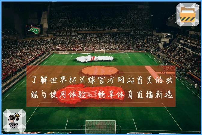 了解世界杯买球官方网站首页的功能与使用体验,畅享体育直播新选择