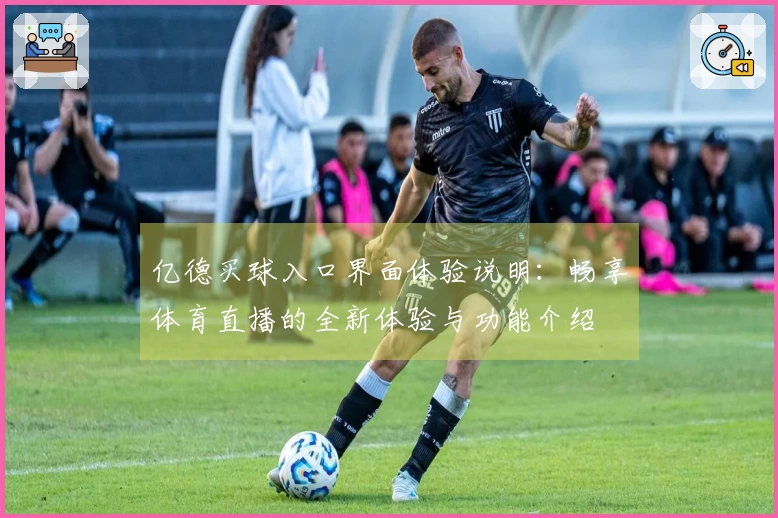 亿德买球入口界面体验说明：畅享体育直播的全新体验与功能介绍