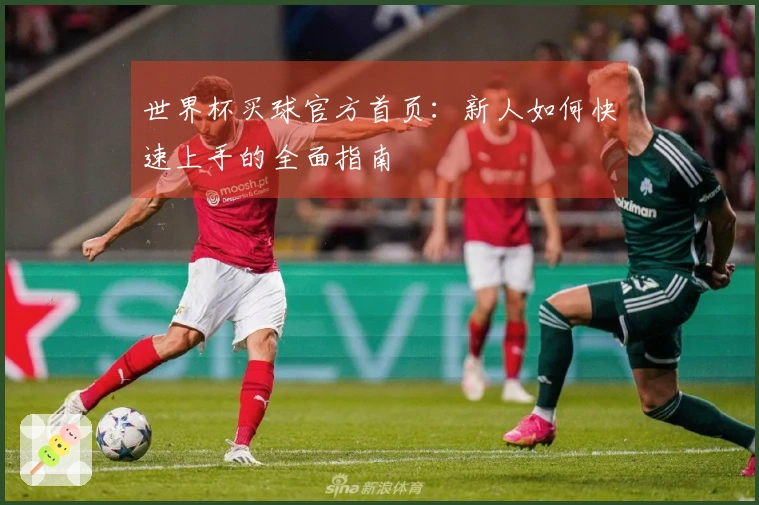 世界杯买球官方首页：新人如何快速上手的全面指南