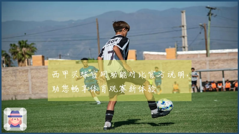 西甲买球官网功能对比官方说明，助您畅享体育观赛新体验