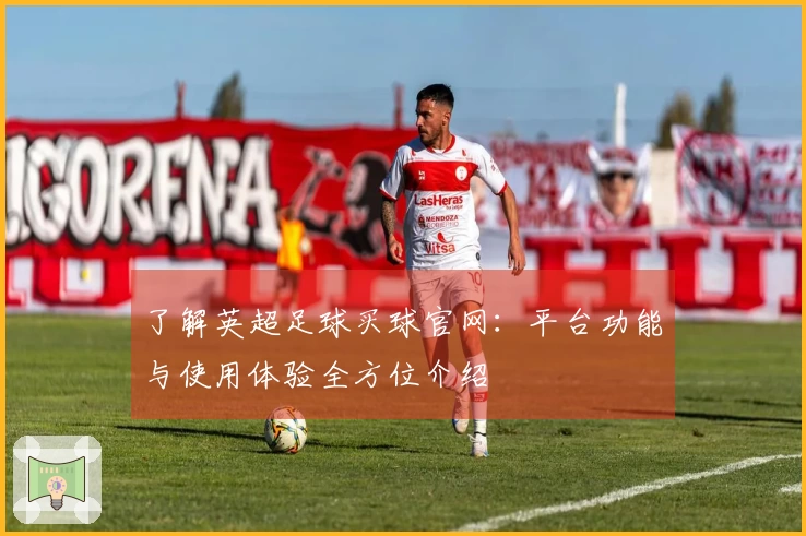 了解英超足球买球官网：平台功能与使用体验全方位介绍